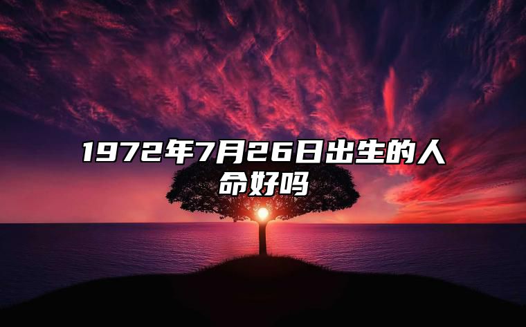 1972年7月26日出生的人命好吗 生辰八字分析五行缺什么