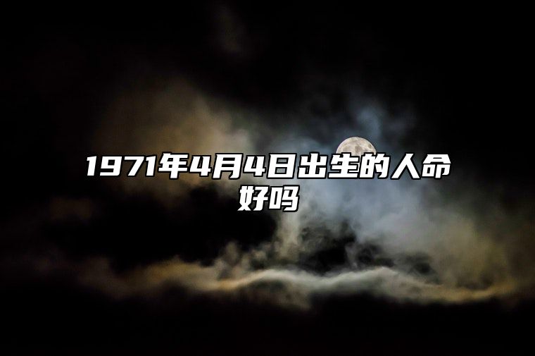 1971年4月4日出生的人命好吗 生辰八字解析