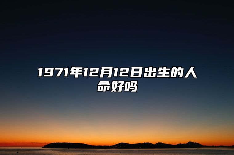 1971年12月12日出生的人命好吗 不同时辰生辰八字