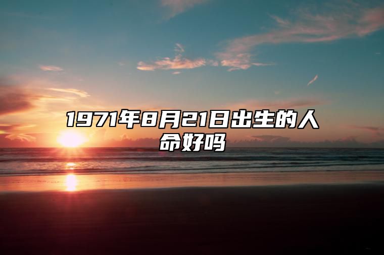 1971年8月21日出生的人命好吗 八字事业、婚姻、事业运势详解