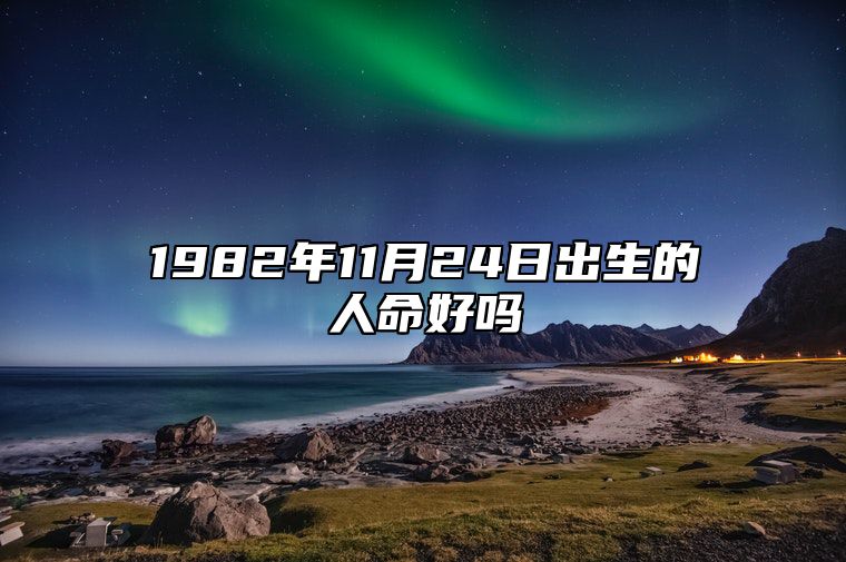 1982年11月24日出生的人命好吗 生辰八字运势详解