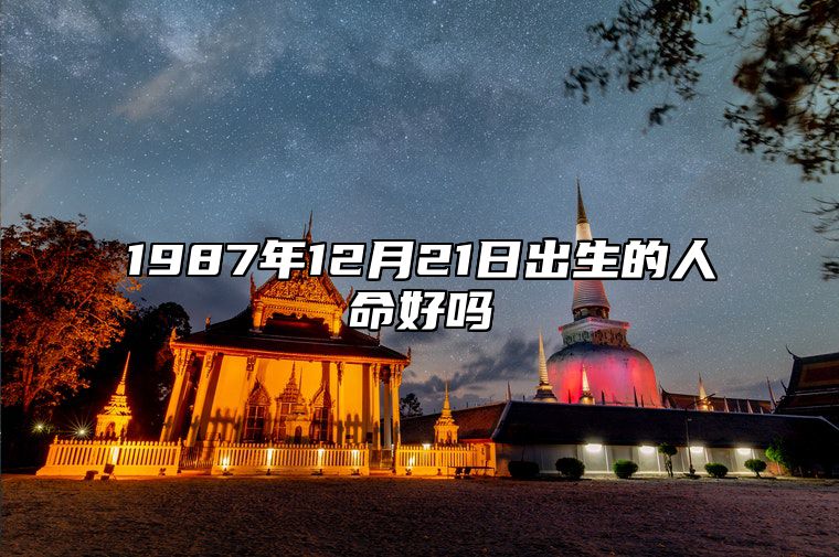 1987年12月21日出生的人命好吗 五行缺什么