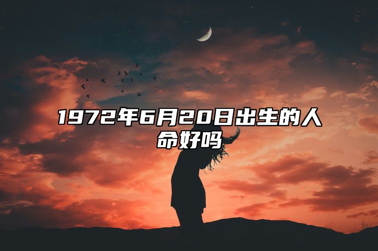 1972年6月20日出生的人命好吗 生辰八字运势详解