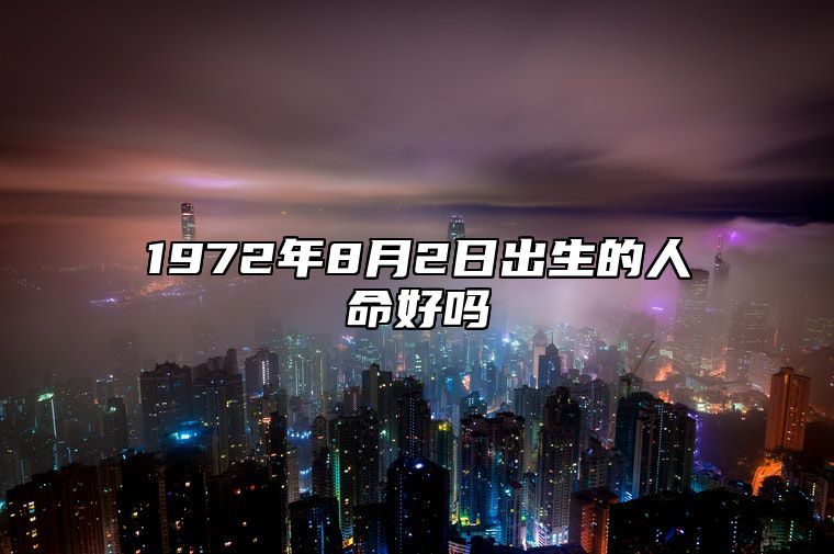 1972年8月2日出生的人命好吗 不同时辰生辰八字