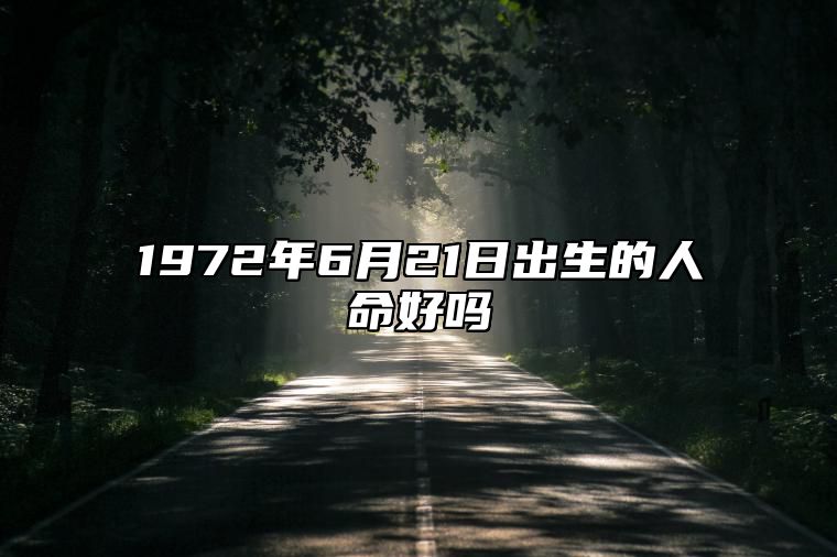 1972年6月21日出生的人命好吗 生辰八字、事业财运解析