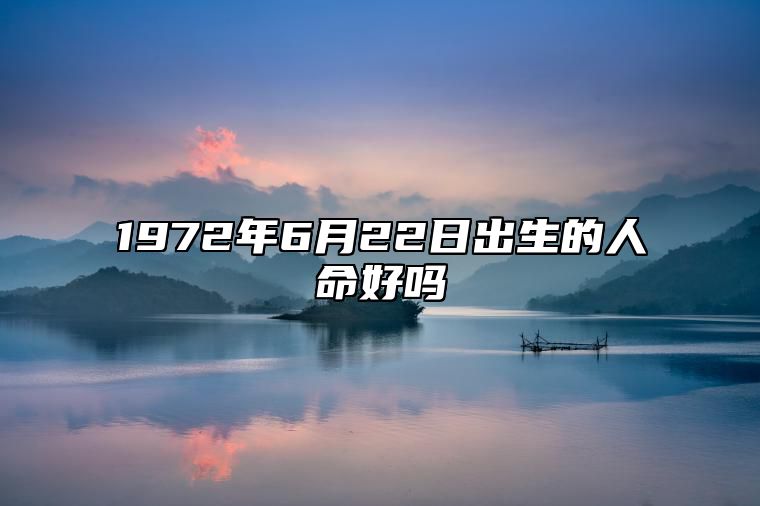 1972年6月22日出生的人命好吗 命运好不好