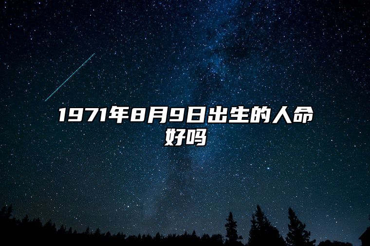 1971年8月9日出生的人命好吗 生辰八字分析五行缺什么