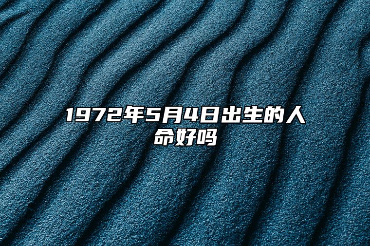 1972年5月4日出生的人命好吗 事业财运、感情婚姻、健康分析