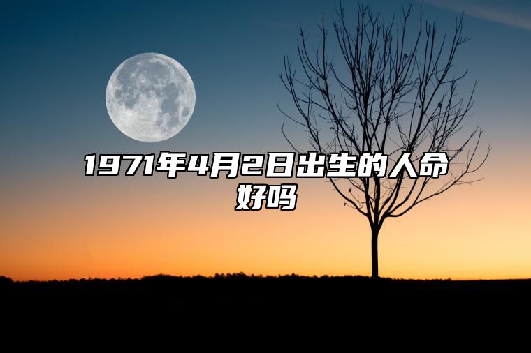 1971年4月2日出生的人命好吗 事业人生发展