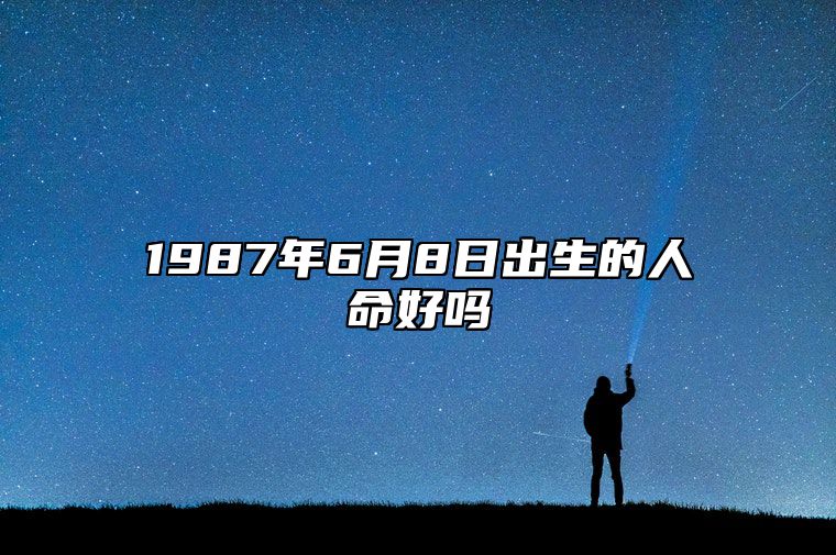 1987年6月8日出生的人命好吗 命运好不好