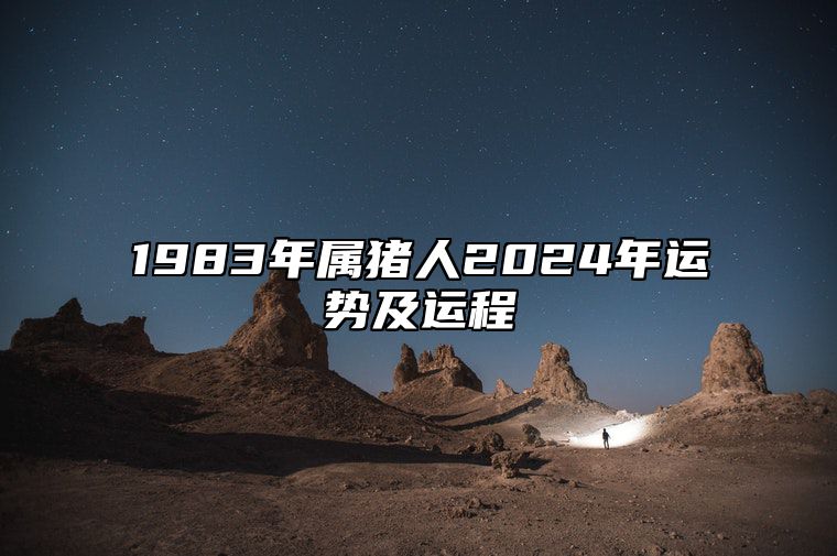 1983年属猪人2024年运势及运程 1983年属猪人2024年运势及运程每月运程