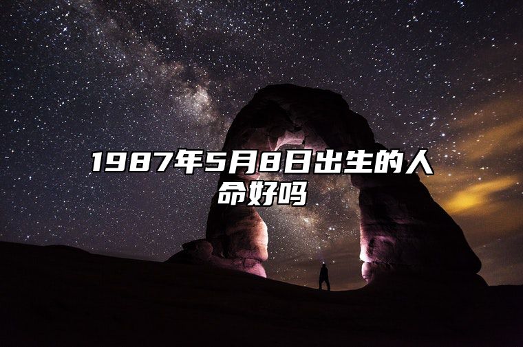 1987年5月8日出生的人命好吗 此日生辰八字如何