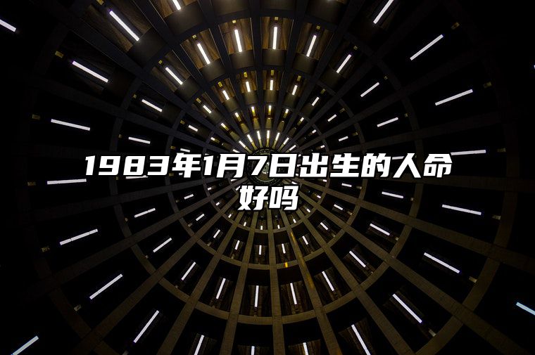 1983年1月7日出生的人命好吗 今日生辰八字运势详解