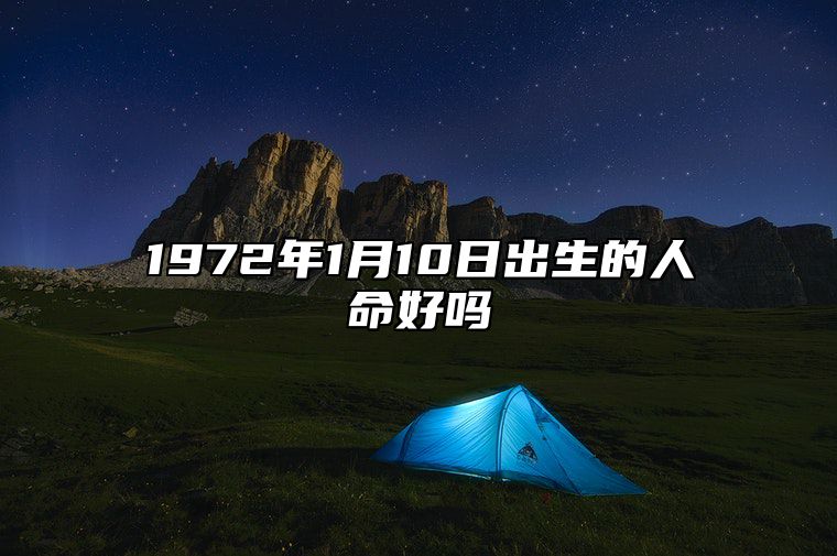 1972年1月10日出生的人命好吗 命运如何五行缺什么