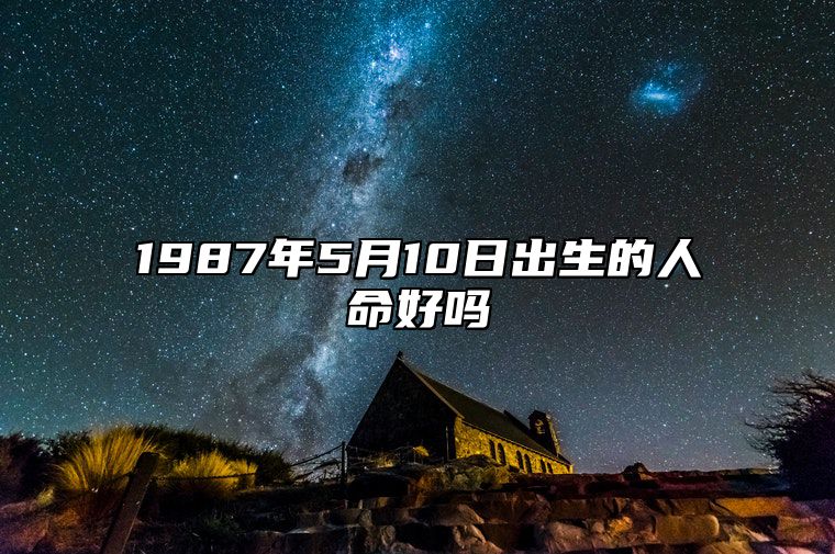 1987年5月10日出生的人命好吗 八字五行解析