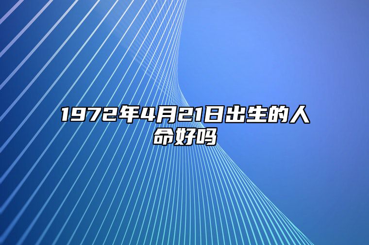 1972年4月21日出生的人命好吗 八字运势、婚姻、事业详解