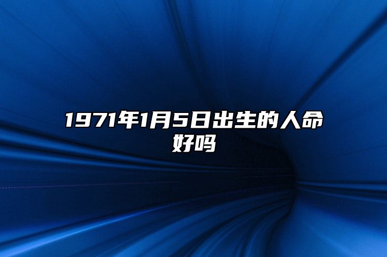 1971年1月5日出生的人命好吗 此日生辰八字详解