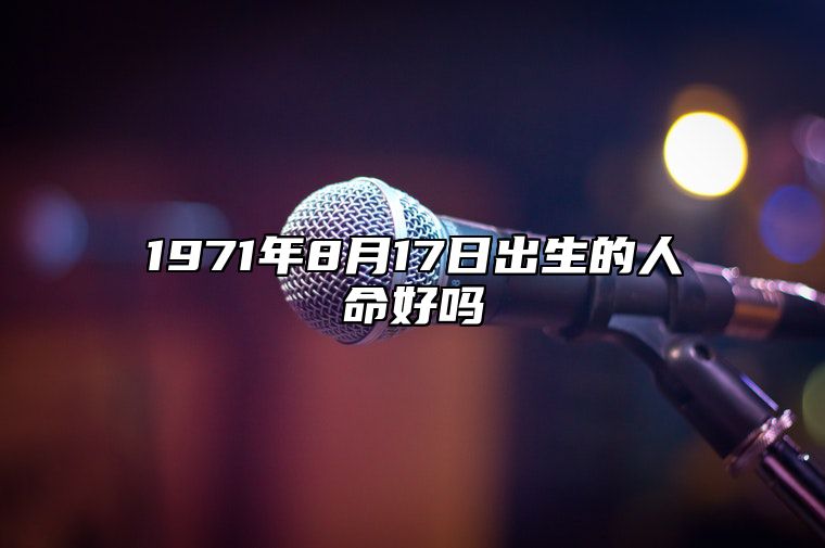 1971年8月17日出生的人命好吗 五行缺什么