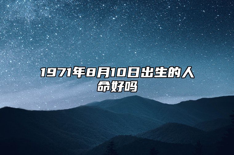 1971年8月10日出生的人命好吗 生辰八字运势查询