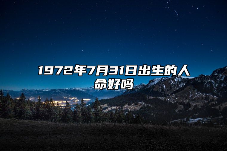 1972年7月31日出生的人命好吗 此日生辰八字如何