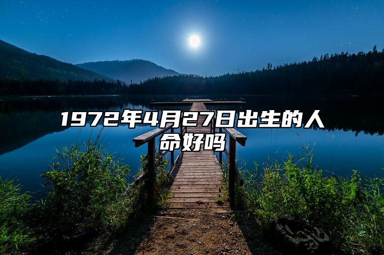 1972年4月27日出生的人命好吗 八字命运和运势走向