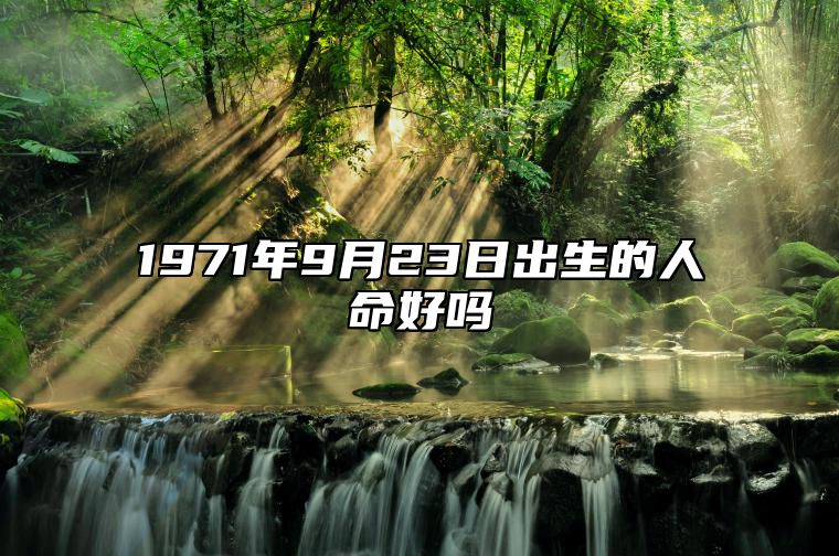 1971年9月23日出生的人命好吗 八字运势、婚姻、事业详解