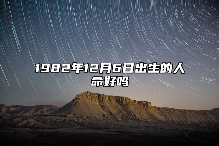 1982年12月6日出生的人命好吗 生辰八字、事业财运解析