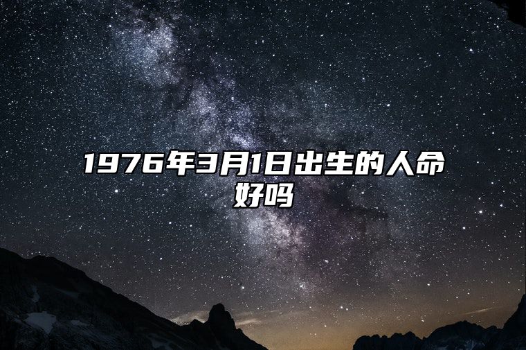 1976年3月1日出生的人命好吗 八字命运和运势走向