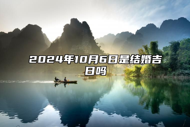 2024年10月6日是结婚吉日吗 今日适合吗