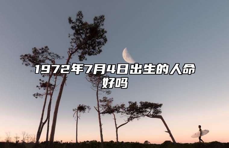 1972年7月4日出生的人命好吗 八字运势、婚姻、事业详解