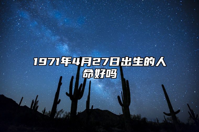 1971年4月27日出生的人命好吗 八字事业、婚姻、事业运势详解