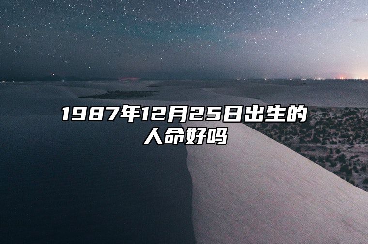 1987年12月25日出生的人命好吗 八字事业财运、感情婚姻