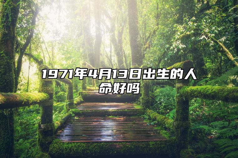 1971年4月13日出生的人命好吗 八字命运和运势走向