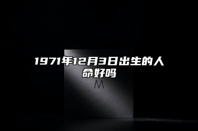 1971年12月3日出生的人命好吗 事业人生发展