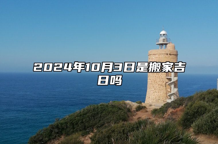 2024年10月3日是搬家吉日吗 哪一天是的好日子