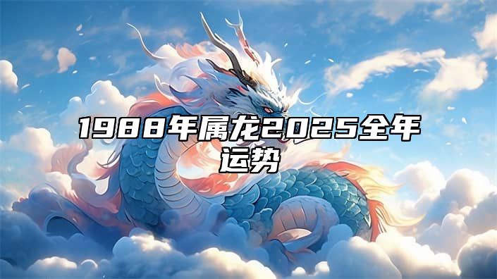 1988年属龙2025全年运势 1988年属龙女2025年运势