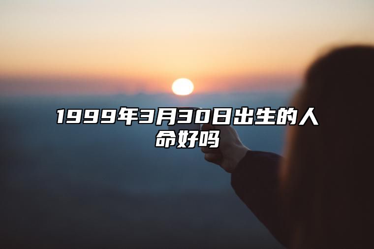 1999年3月30日出生的人命好吗 今日生辰八字