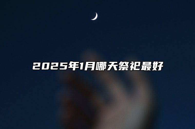 2025年1月哪天祭祀最好 祭祀老黄历查询