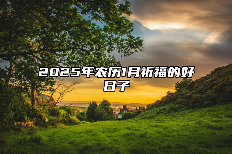 2025年农历1月祈福的好日子 祈福吉日查询