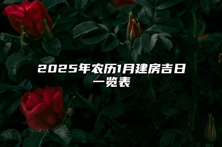 2025年农历1月建房吉日一览表 建房老黄历查询