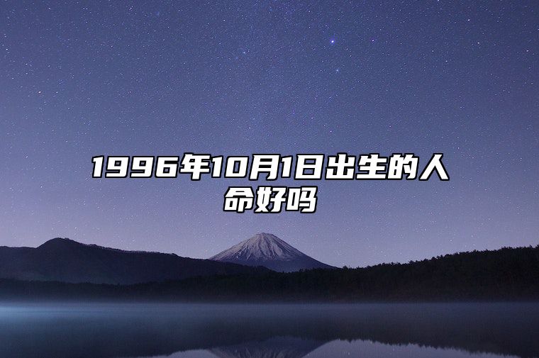 1996年10月1日出生的人命好吗 生辰八字运势、婚姻、事业分析