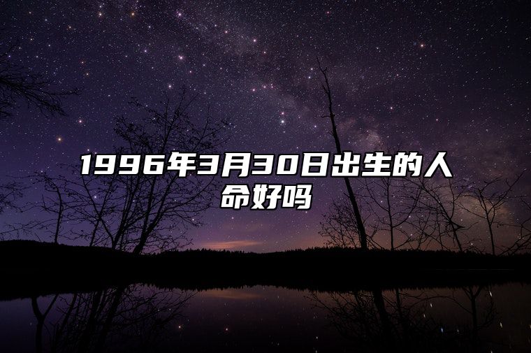 1996年3月30日出生的人命好吗 八字事业人生发展