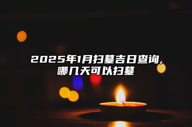 2025年1月扫墓吉日查询,哪几天可以扫墓 是不是扫墓的黄道吉日