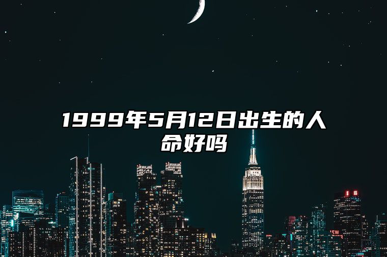 1999年5月12日出生的人命好吗 今日生辰八字运势详解