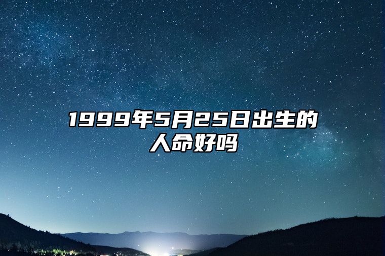 1999年5月25日出生的人命好吗 事业财运_感情婚姻_性格特征