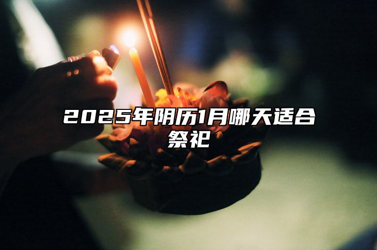 2025年阴历1月哪天适合祭祀 祭祀老黄历查询