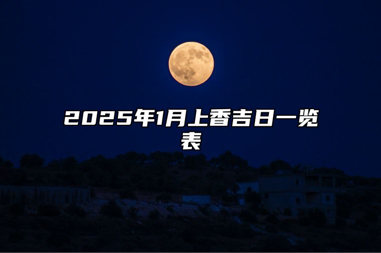 2025年1月上香吉日一览表 今日上香黄道吉日查询