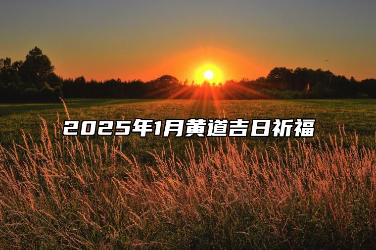 2025年1月黄道吉日祈福 是祈福的吉日吗？