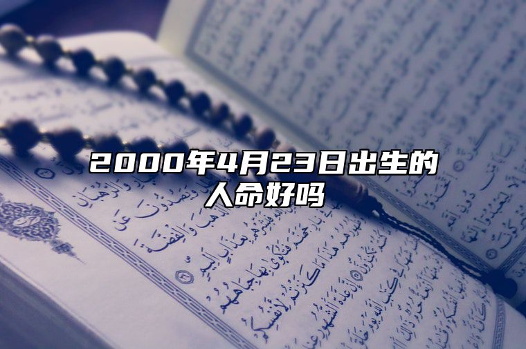 2000年4月23日出生的人命好吗 今日生辰八字运势详解