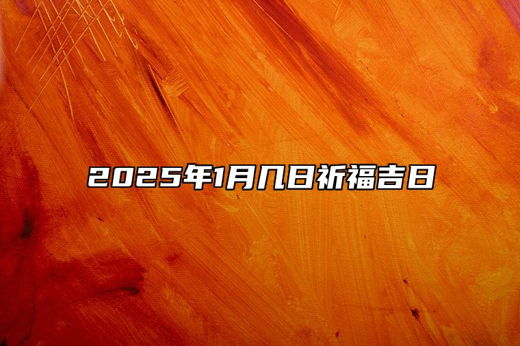 2025年1月几日祈福吉日 今日适合祈福吗